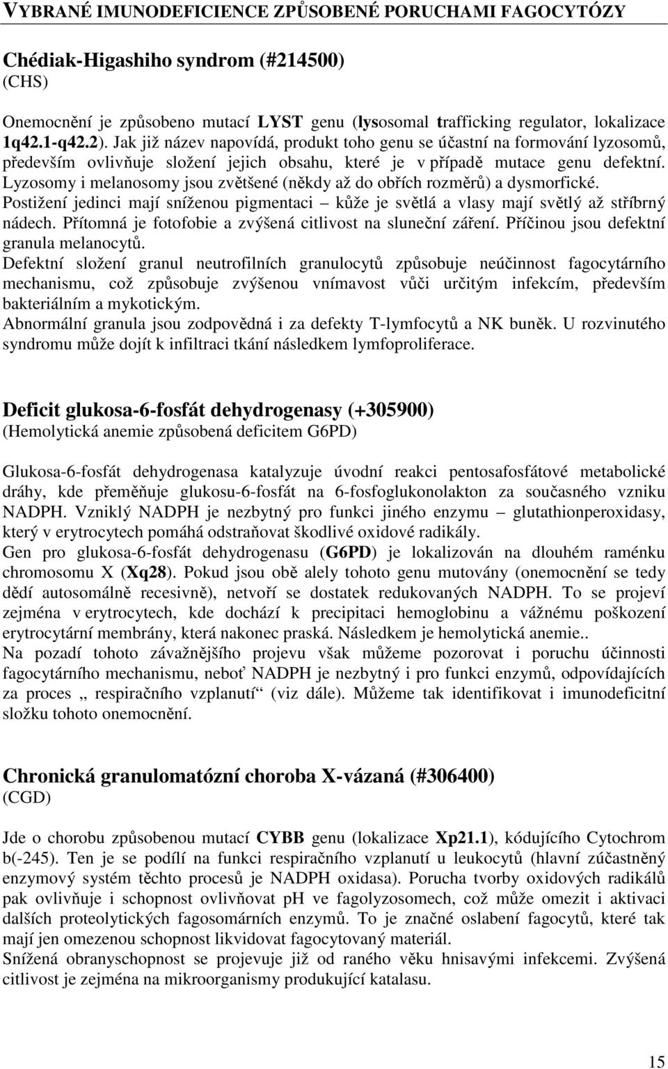 Lyzosomy i melanosomy jsou zvětšené (někdy až do obřích rozměrů) a dysmorfické. Postižení jedinci mají sníženou pigmentaci kůže je světlá a vlasy mají světlý až stříbrný nádech.