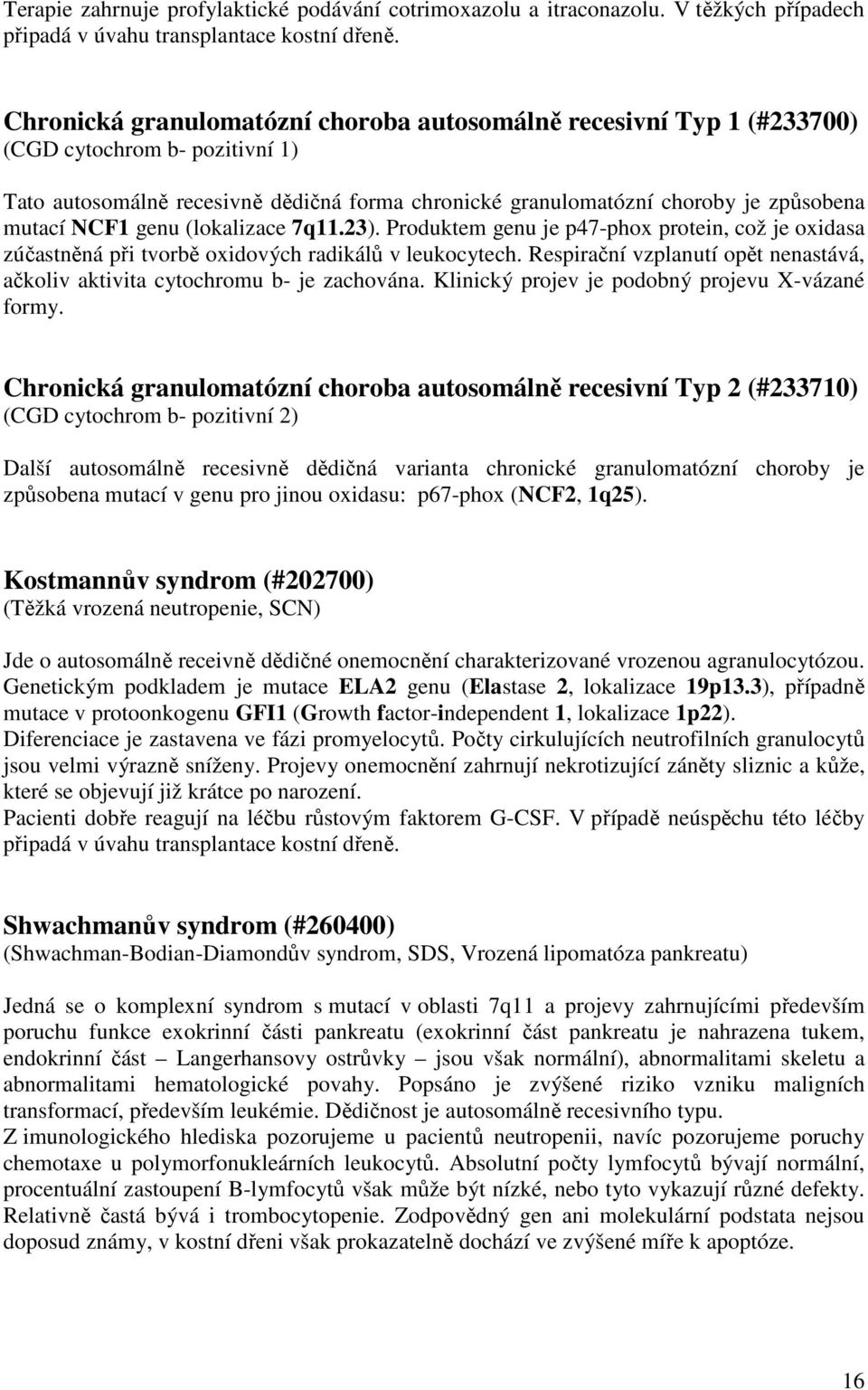 NCF1 genu (lokalizace 7q11.23). Produktem genu je p47-phox protein, což je oxidasa zúčastněná při tvorbě oxidových radikálů v leukocytech.