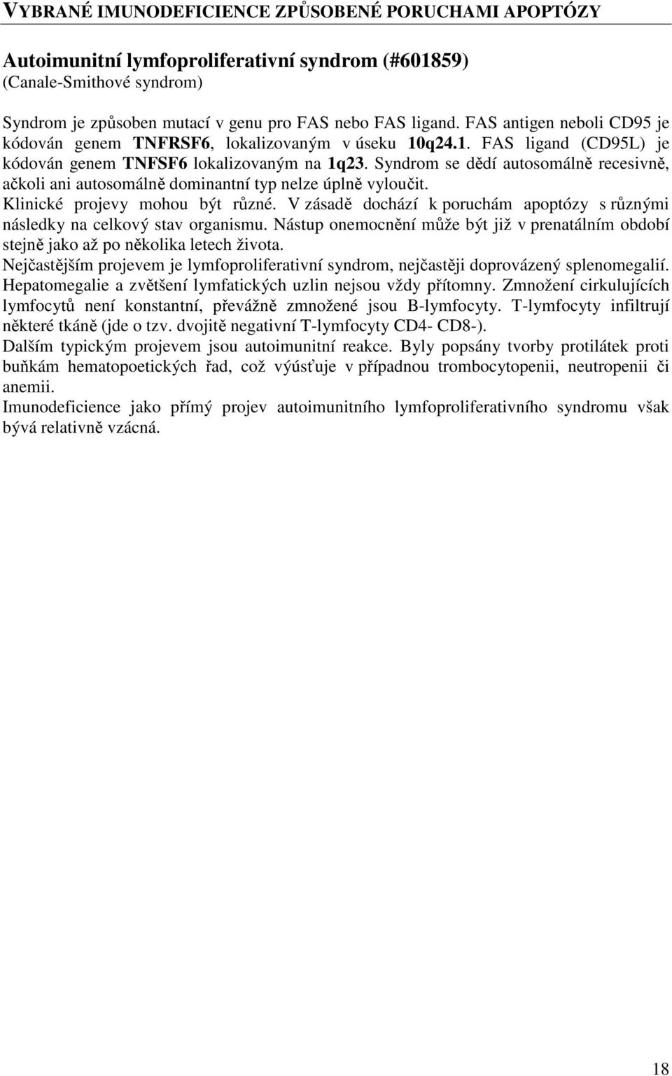 Syndrom se dědí autosomálně recesivně, ačkoli ani autosomálně dominantní typ nelze úplně vyloučit. Klinické projevy mohou být různé.