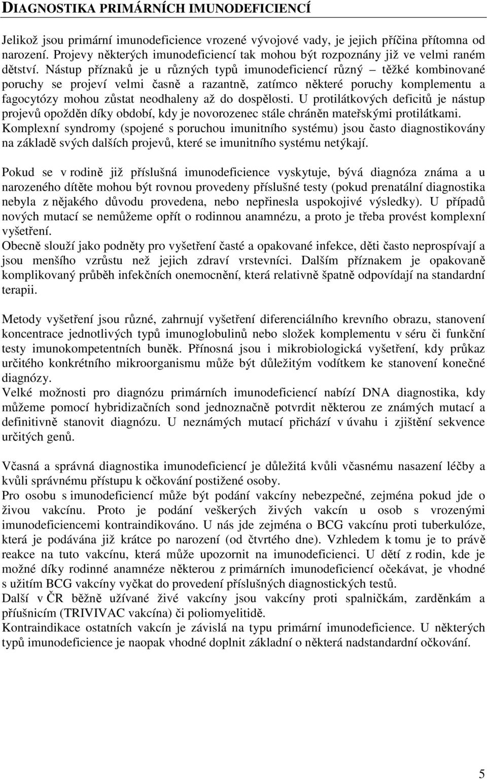 Nástup příznaků je u různých typů imunodeficiencí různý těžké kombinované poruchy se projeví velmi časně a razantně, zatímco některé poruchy komplementu a fagocytózy mohou zůstat neodhaleny až do