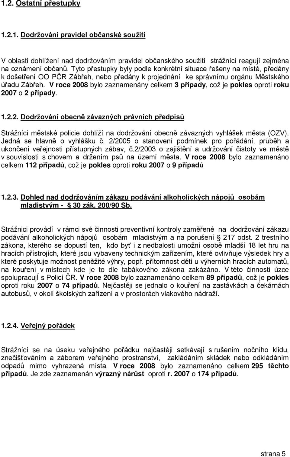 V roce 2008 bylo zaznamenány celkem 3 případy, což je pokles oproti roku 2007 o 2 případy. 1.2.2. Dodržování obecně závazných právních předpisů Strážníci městské policie dohlíží na dodržování obecně závazných vyhlášek města (OZV).