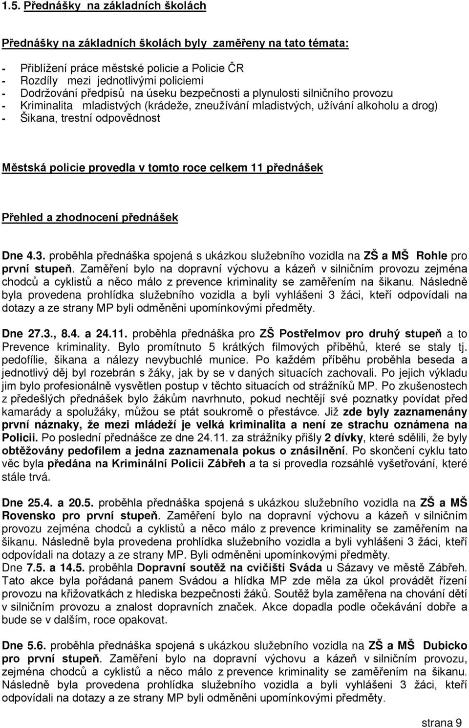 provedla v tomto roce celkem 11 přednášek Přehled a zhodnocení přednášek Dne 4.3. proběhla přednáška spojená s ukázkou služebního vozidla na ZŠ a MŠ Rohle pro první stupeň.