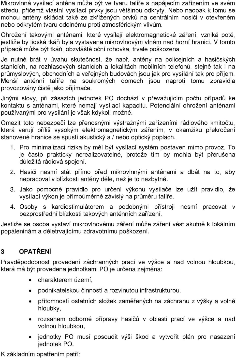 Ohrožení takovými anténami, které vysílají elektromagnetické záření, vzniká poté, jestliže by lidská tkáň byla vystavena mikrovlnovým vlnám nad horní hranici.