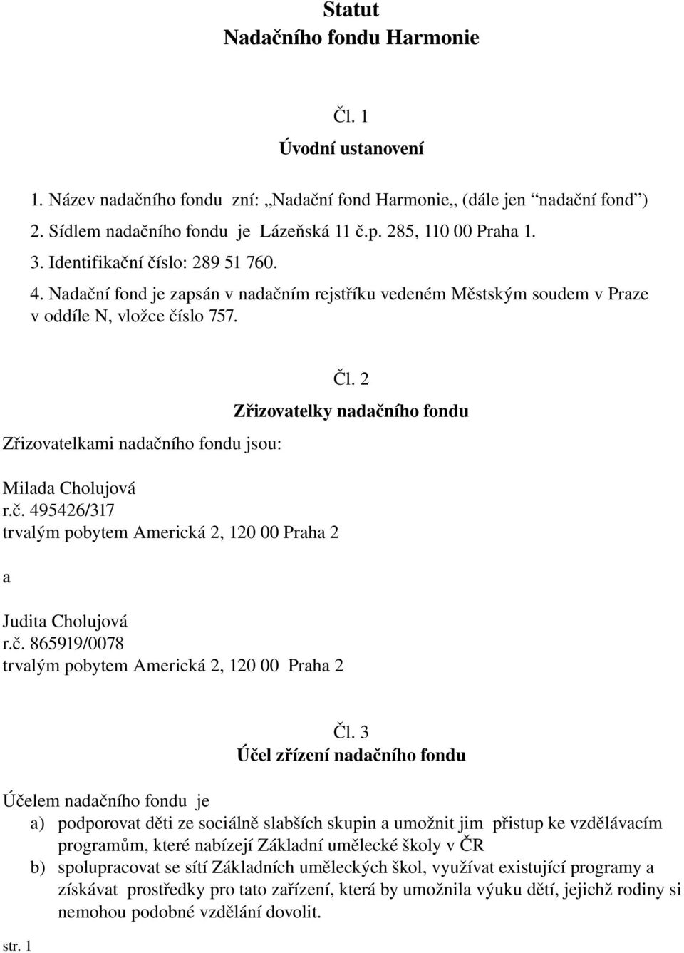 Zřizovatelkami nadačního fondu jsou: Milada Cholujová r.č. 495426/317 trvalým pobytem Americká 2, 120 00 Praha 2 a Judita Cholujová r.č. 865919/0078 trvalým pobytem Americká 2, 120 00 Praha 2 Čl.