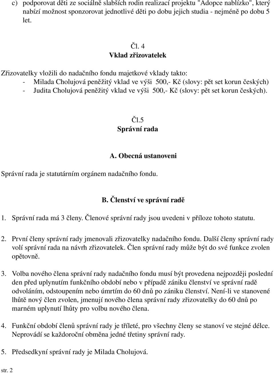 výši 500, Kč (slovy: pět set korun českých). Čl.5 Správní rada A. Obecná ustanoveni Správní rada je statutárním orgánem nadačního fondu. B. Členství ve správní radě 1. Správní rada má 3 členy.