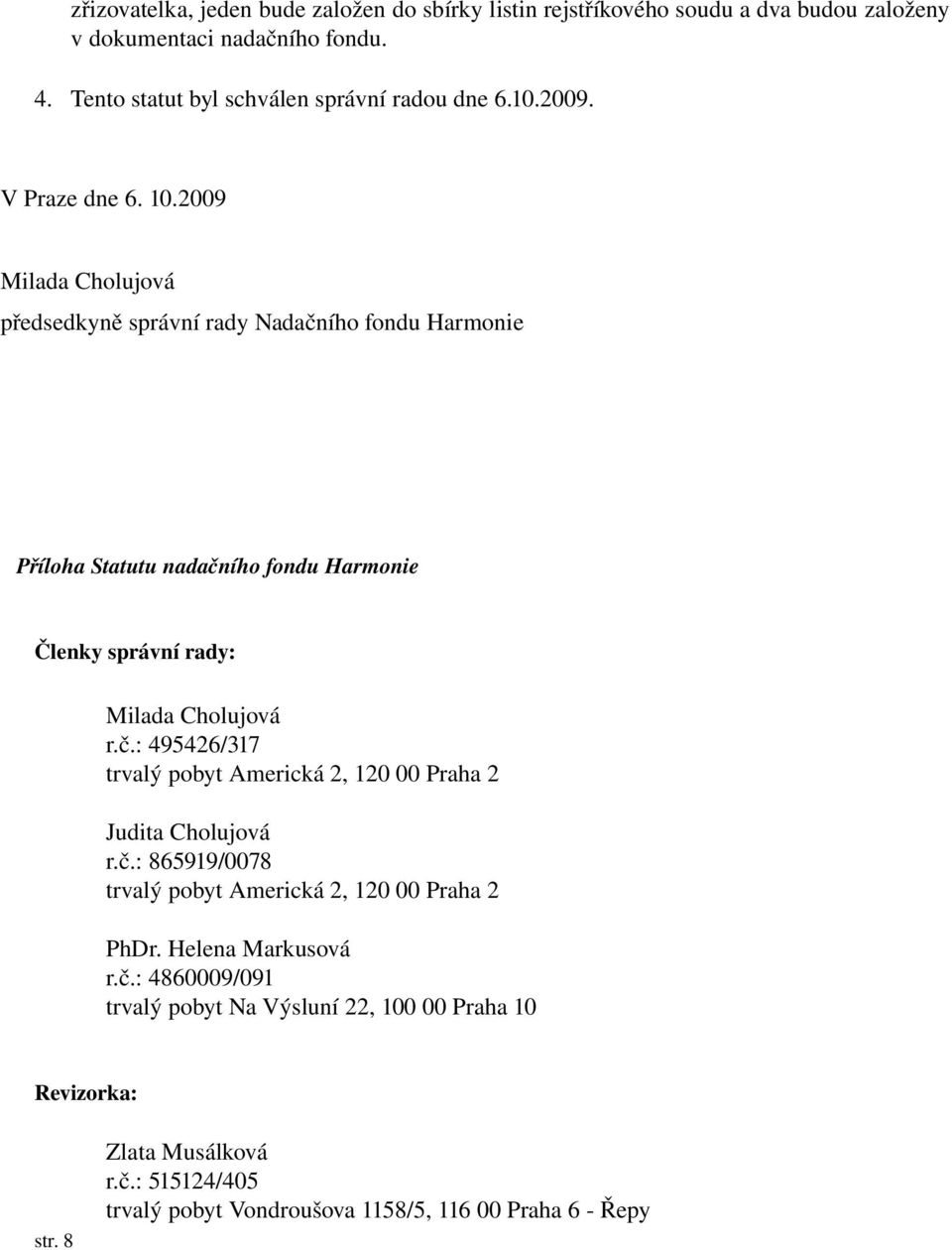 2009 Milada Cholujová předsedkyně správní rady Nadačního fondu Harmonie Příloha Statutu nadačního fondu Harmonie Členky správní rady: Milada Cholujová r.č.: 495426/317 trvalý pobyt Americká 2, 120 00 Praha 2 Judita Cholujová r.