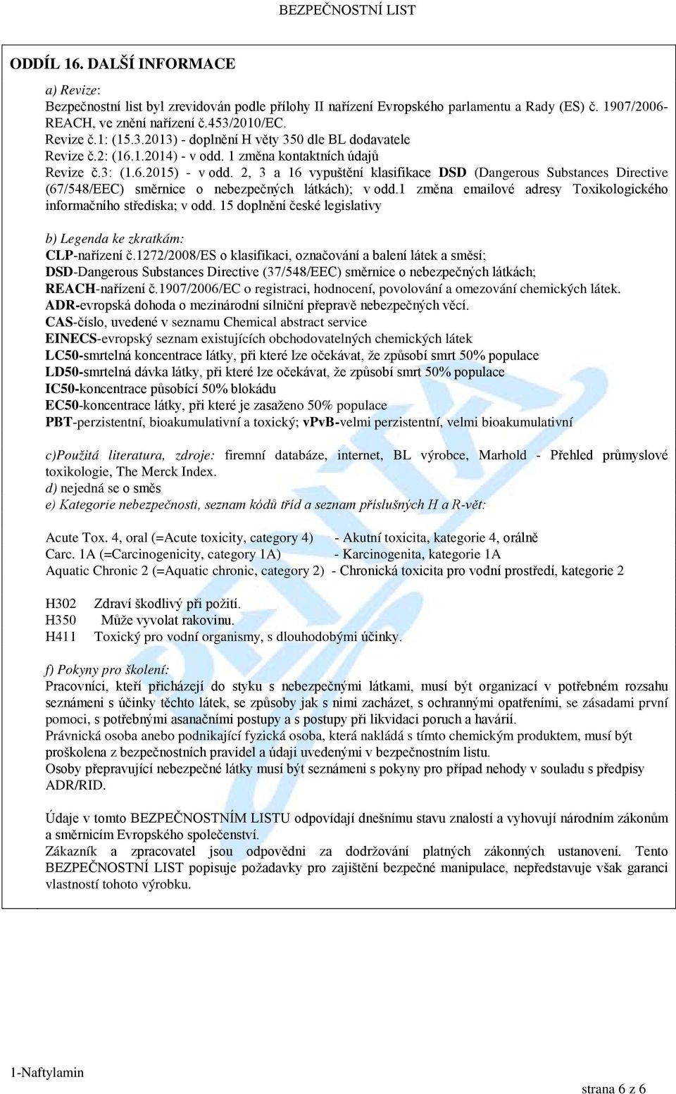 2, 3 a 16 vypuštění klasifikace DSD (Dangerous Substances Directive (67/548/EEC) směrnice o nebezpečných látkách); v odd.1 změna emailové adresy Toxikologického informačního střediska; v odd.