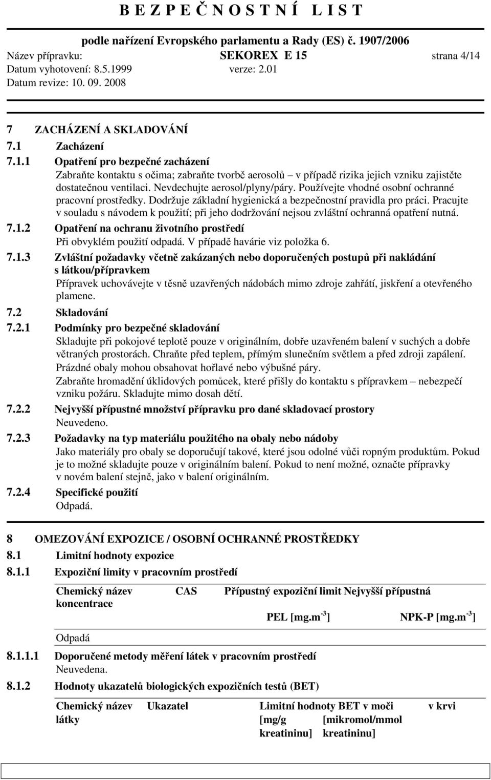 Pracujte v souladu s návodem k použití; při jeho dodržování nejsou zvláštní ochranná opatření nutná. 7.1.2 Opatření na ochranu životního prostředí Při obvyklém použití odpadá.