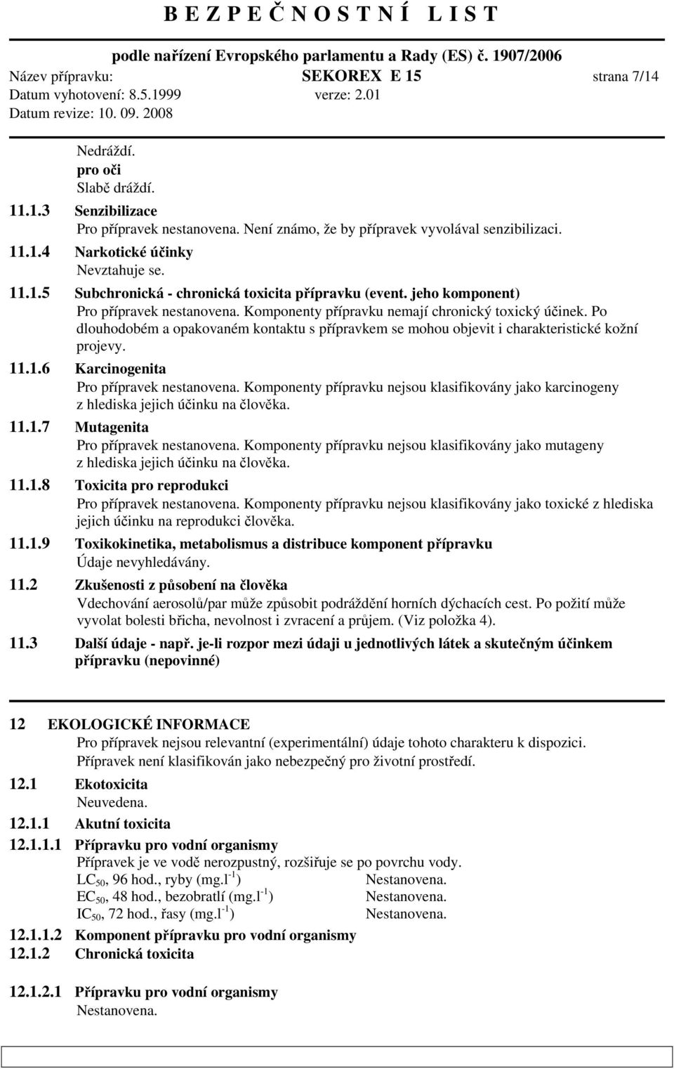 Po dlouhodobém a opakovaném kontaktu s přípravkem se mohou objevit i charakteristické kožní projevy. 11.1.6 Karcinogenita Pro přípravek nestanovena.