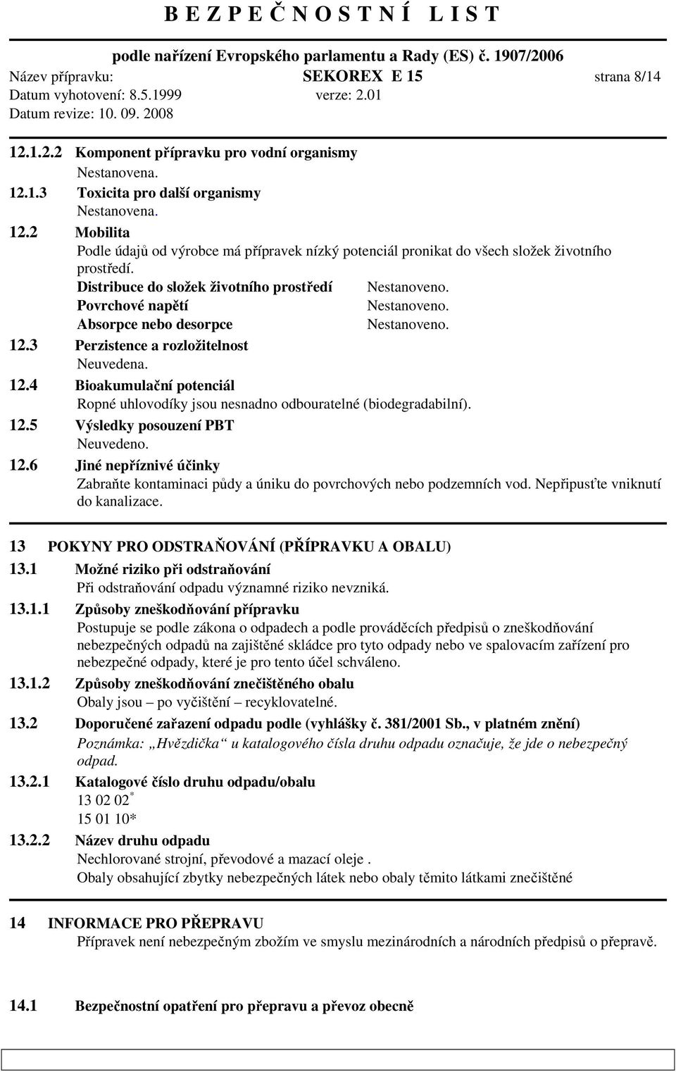 3 Perzistence a rozložitelnost Neuvedena. 12.4 Bioakumulační potenciál Ropné uhlovodíky jsou nesnadno odbouratelné (biodegradabilní). 12.5 Výsledky posouzení PBT Neuvedeno. 12.6 Jiné nepříznivé účinky Zabraňte kontaminaci půdy a úniku do povrchových nebo podzemních vod.