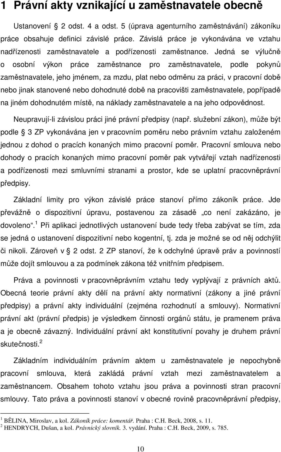 Jedná se výlučně o osobní výkon práce zaměstnance pro zaměstnavatele, podle pokynů zaměstnavatele, jeho jménem, za mzdu, plat nebo odměnu za práci, v pracovní době nebo jinak stanovené nebo dohodnuté