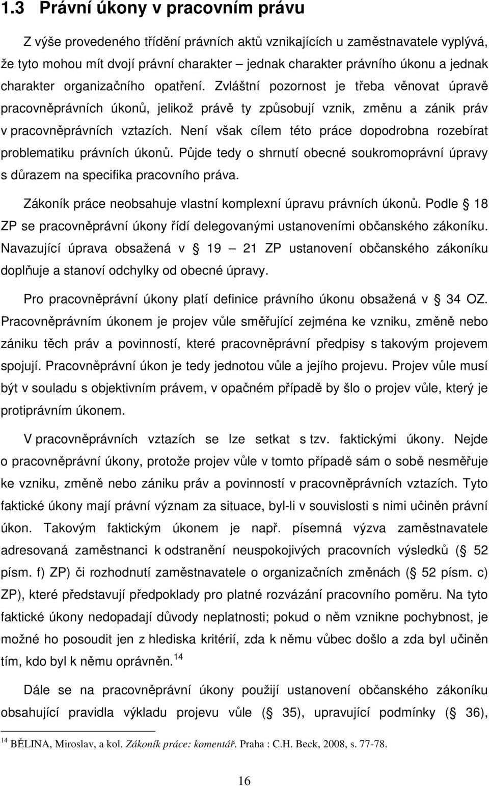 Není však cílem této práce dopodrobna rozebírat problematiku právních úkonů. Půjde tedy o shrnutí obecné soukromoprávní úpravy s důrazem na specifika pracovního práva.