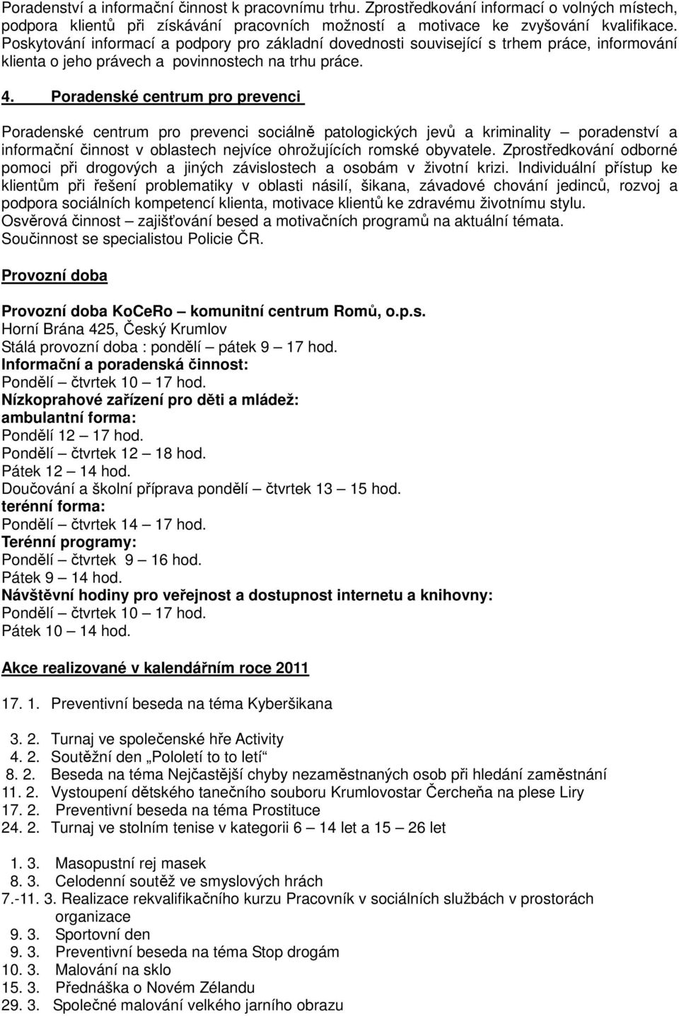 Poradenské centrum pro prevenci Poradenské centrum pro prevenci sociálně patologických jevů a kriminality poradenství a informační činnost v oblastech nejvíce ohrožujících romské obyvatele.