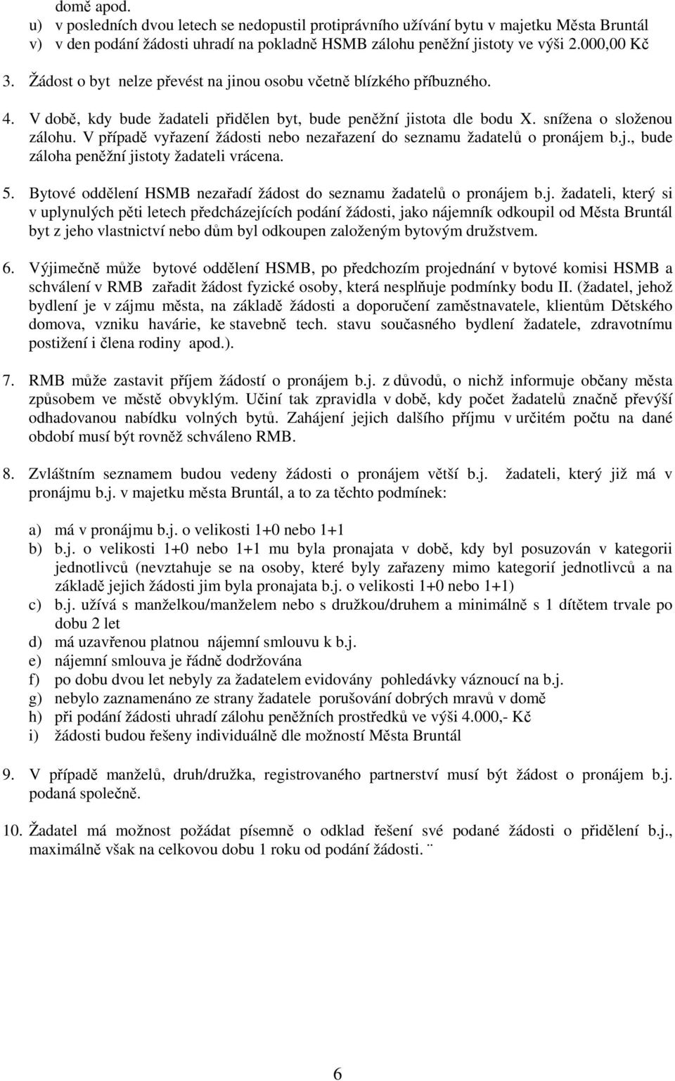 V případě vyřazení žádosti nebo nezařazení do seznamu žadatelů o pronájem b.j., bude záloha peněžní jistoty žadateli vrácena. 5. Bytové oddělení HSMB nezařadí žádost do seznamu žadatelů o pronájem b.