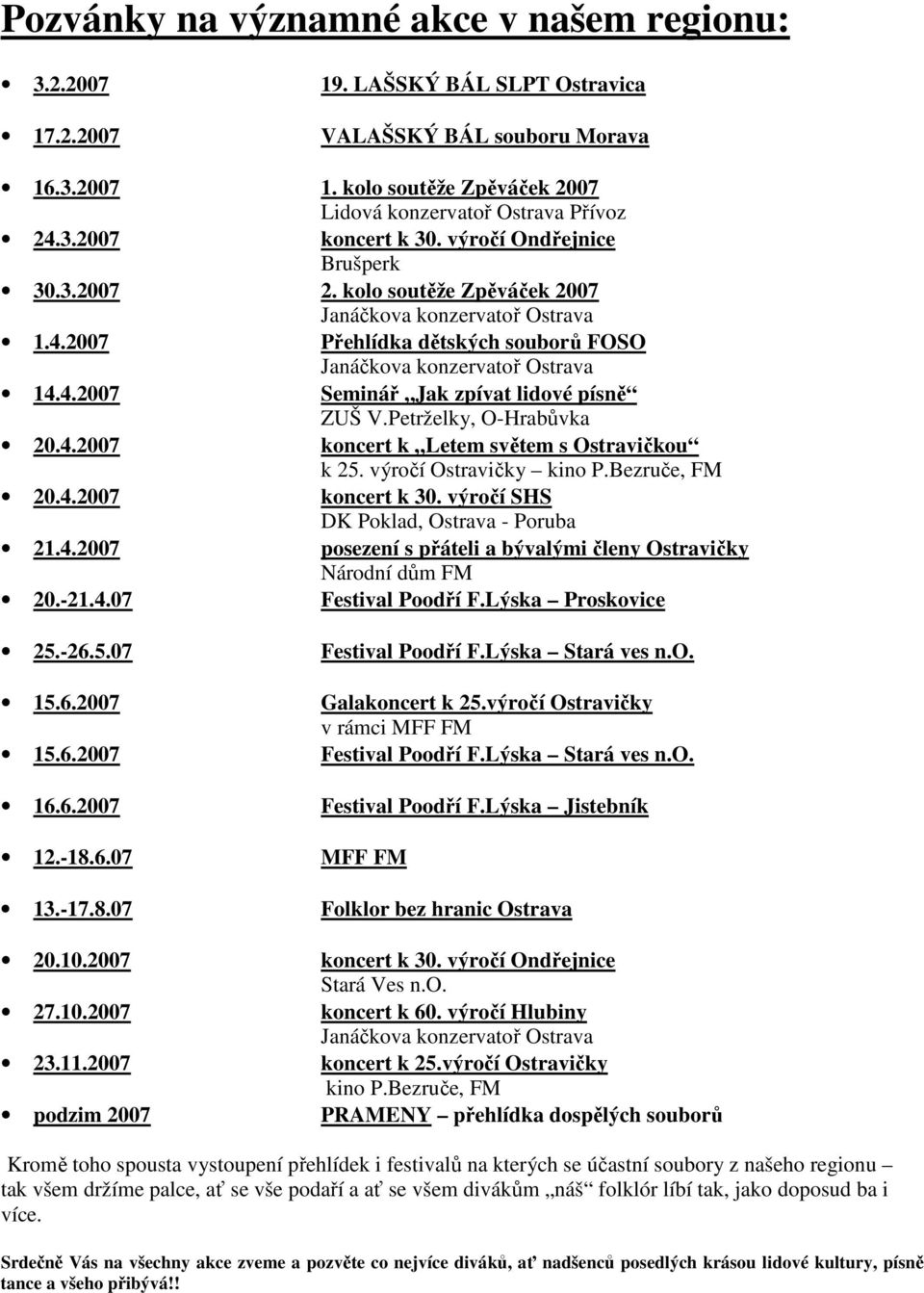 Petrželky, O-Hrabůvka 20.4.2007 koncert k Letem světem s Ostravičkou k 25. výročí Ostravičky kino P.Bezruče, FM 20.4.2007 koncert k 30. výročí SHS DK Poklad, Ostrava - Poruba 21.4.2007 posezení s přáteli a bývalými členy Ostravičky Národní dům FM 20.