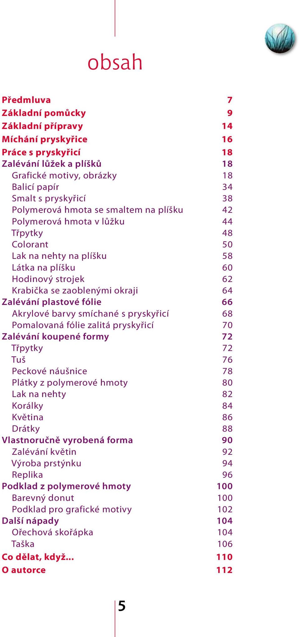 plastové fólie 66 Akrylové barvy smíchané s pryskyřicí 68 Pomalovaná fólie zalitá pryskyřicí 70 Zalévání koupené formy 72 Třpytky 72 Tuš 76 Peckové náušnice 78 Plátky z polymerové hmoty 80 Lak na