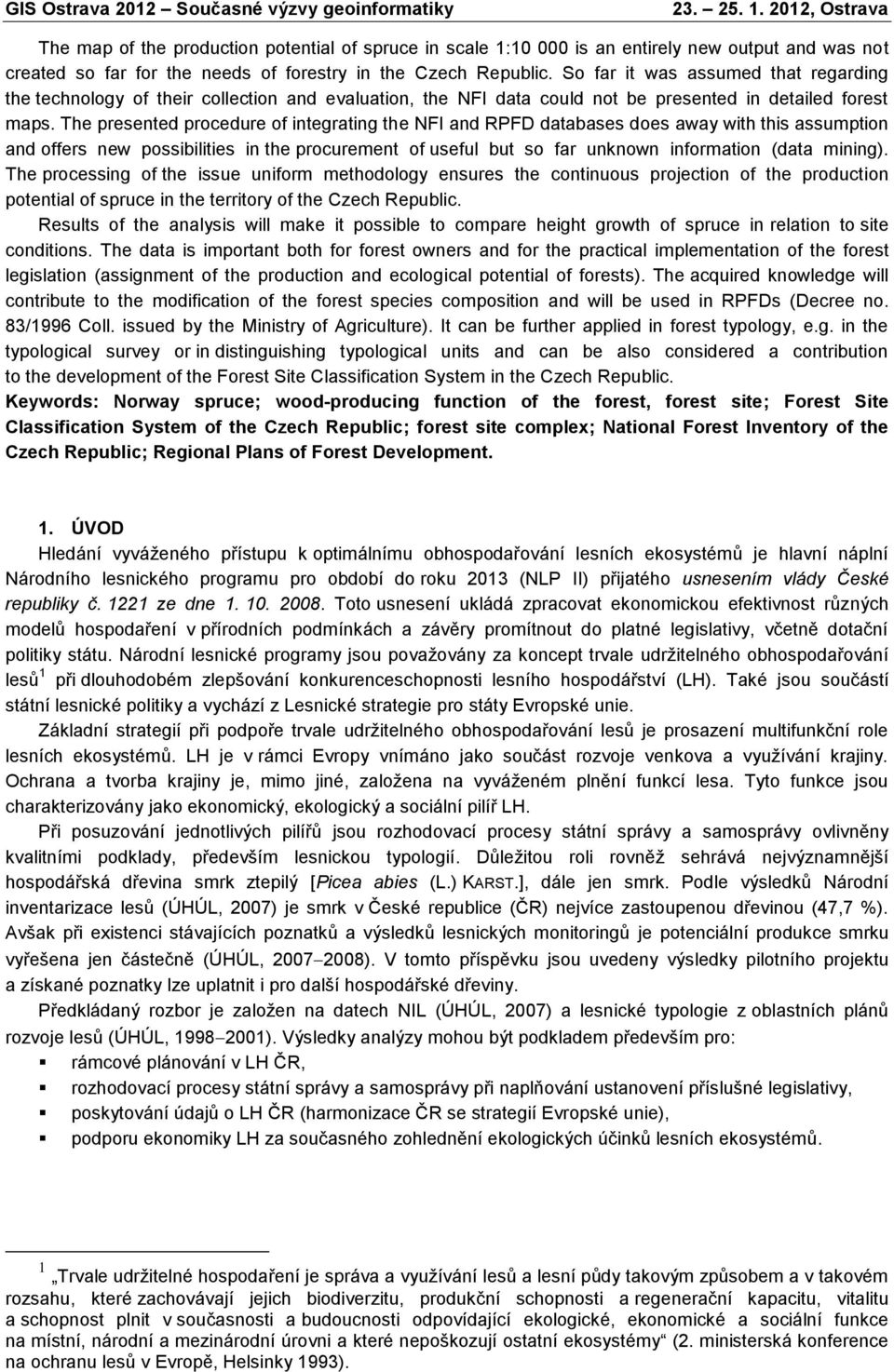 The presented procedure of integrating the NFI and RPFD databases does away with this assumption and offers new possibilities in the procurement of useful but so far unknown information (data mining).