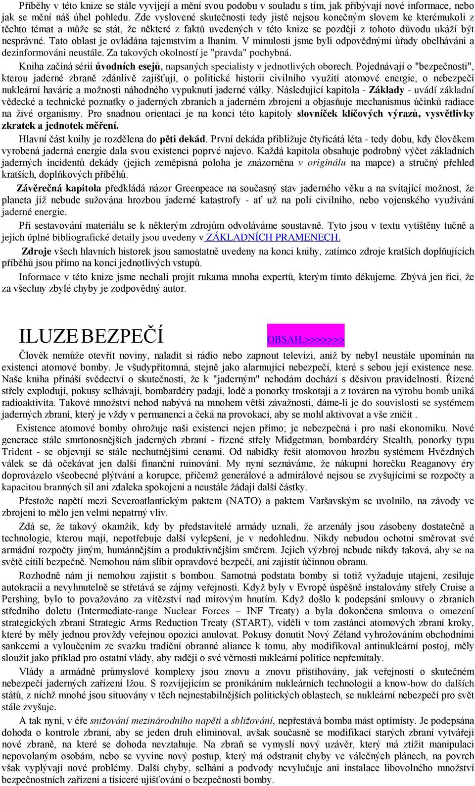 Tato oblast je ovládána tajemstvím a lhaním. V minulosti jsme byli odpovědnými úřady obelháváni a dezinformováni neustále. Za takových okolností je "pravda" pochybná.