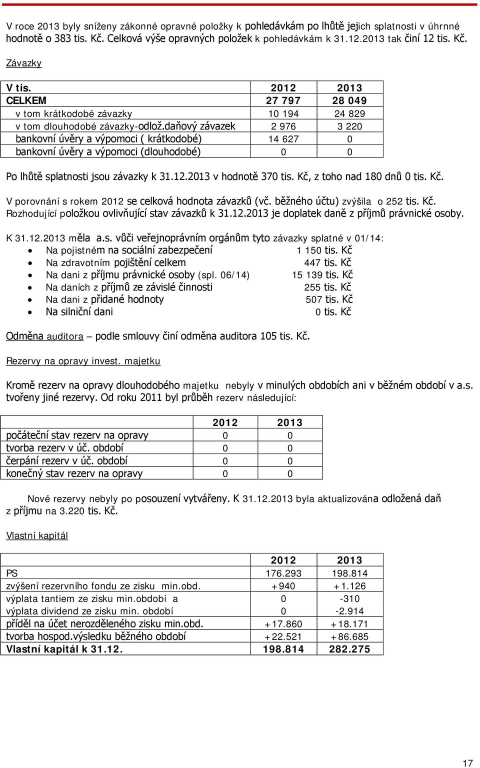 daňový závazek 2 976 3 220 bankovní úvěry a výpomoci ( krátkodobé) 14 627 0 bankovní úvěry a výpomoci (dlouhodobé) 0 0 Po lhůtě splatnosti jsou závazky k 31.12.2013 v hodnotě 370 tis.