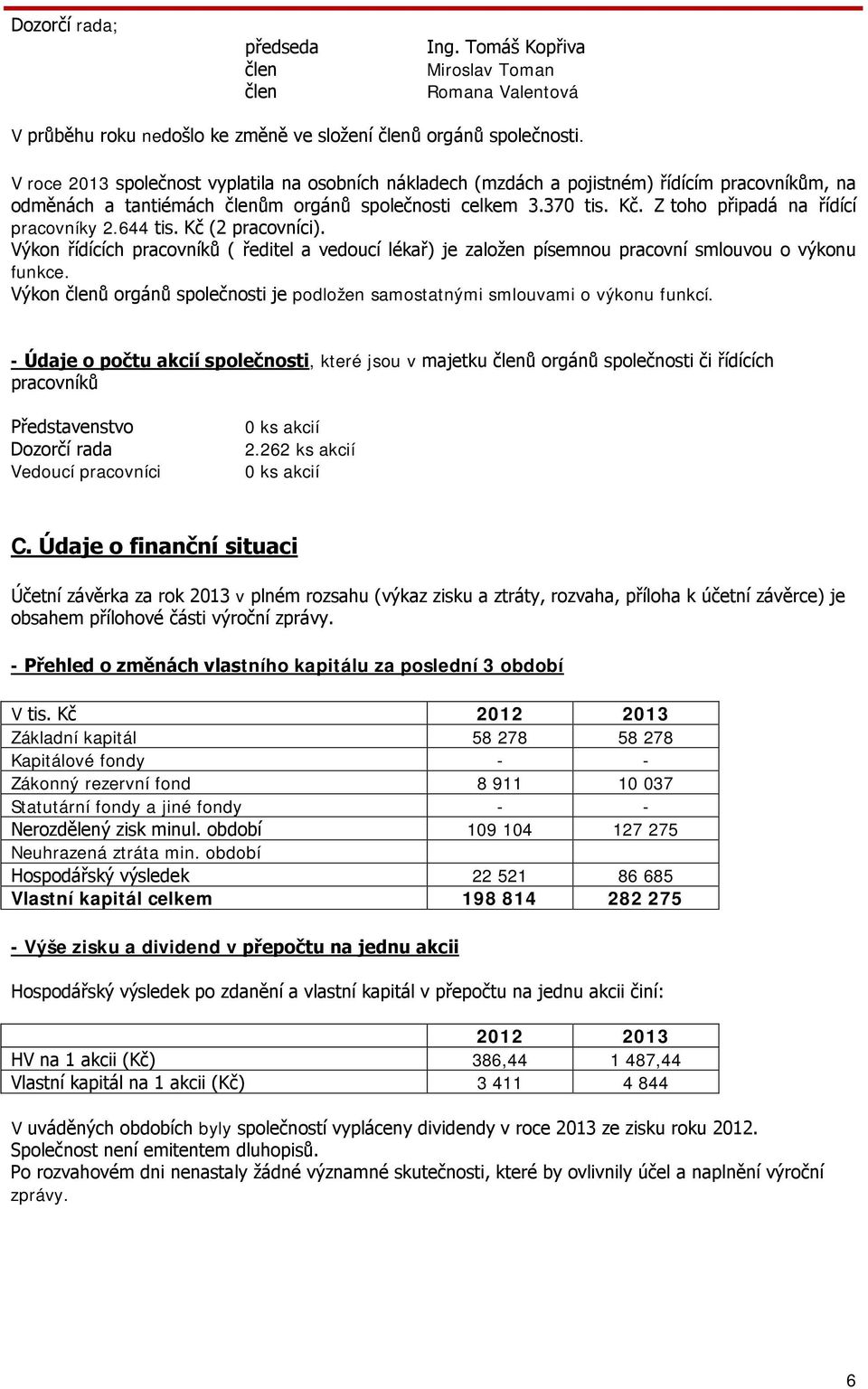 Z toho připadá na řídící pracovníky 2.644 tis. Kč (2 pracovníci). Výkon řídících pracovníků ( ředitel a vedoucí lékař) je založen písemnou pracovní smlouvou o výkonu funkce.