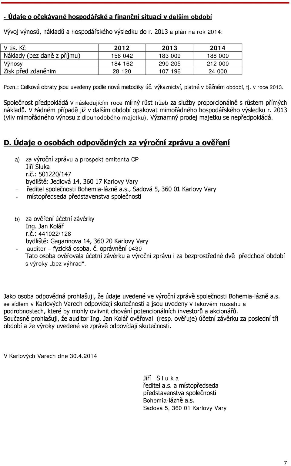 výkaznictví, platné v běžném období, tj. v roce 2013. Společnost předpokládá v následujícím roce mírný růst tržeb za služby proporcionálně s růstem přímých nákladů.