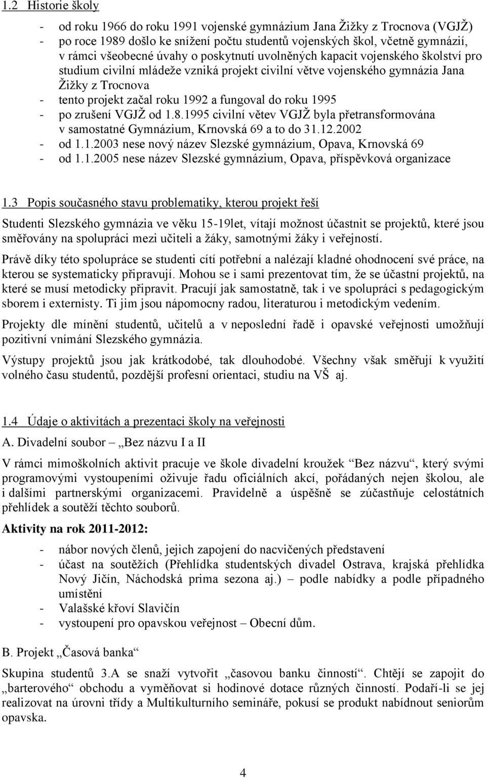 roku 1995 - po zrušení VGJŽ od 1.8.1995 civilní větev VGJŽ byla přetransformována v samostatné Gymnázium, Krnovská 69 a to do 31.12.2002 - od 1.1.2003 nese nový název Slezské gymnázium, Opava, Krnovská 69 - od 1.