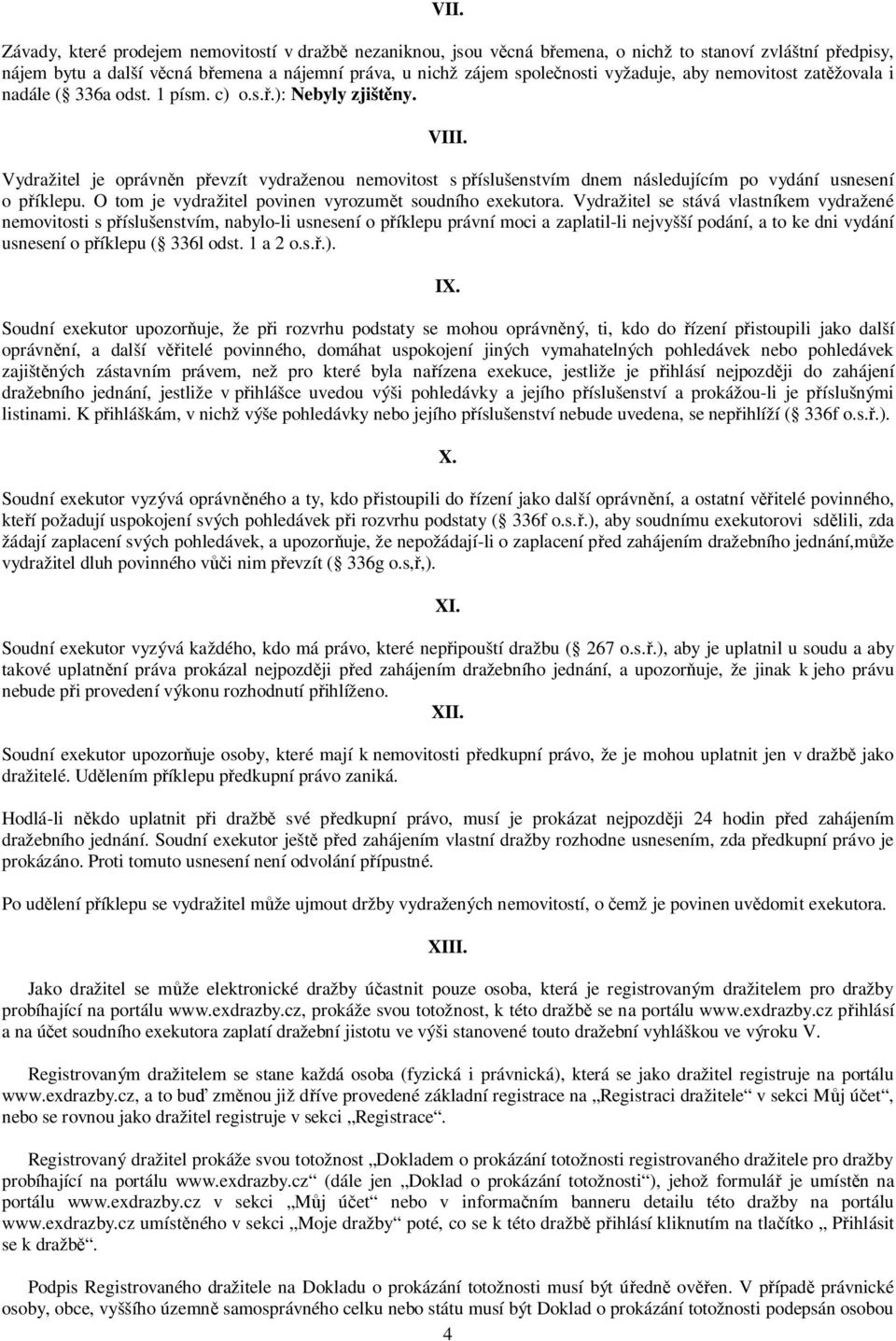 Vydražitel je oprávněn převzít vydraženou nemovitost s příslušenstvím dnem následujícím po vydání usnesení o příklepu. O tom je vydražitel povinen vyrozumět soudního exekutora.