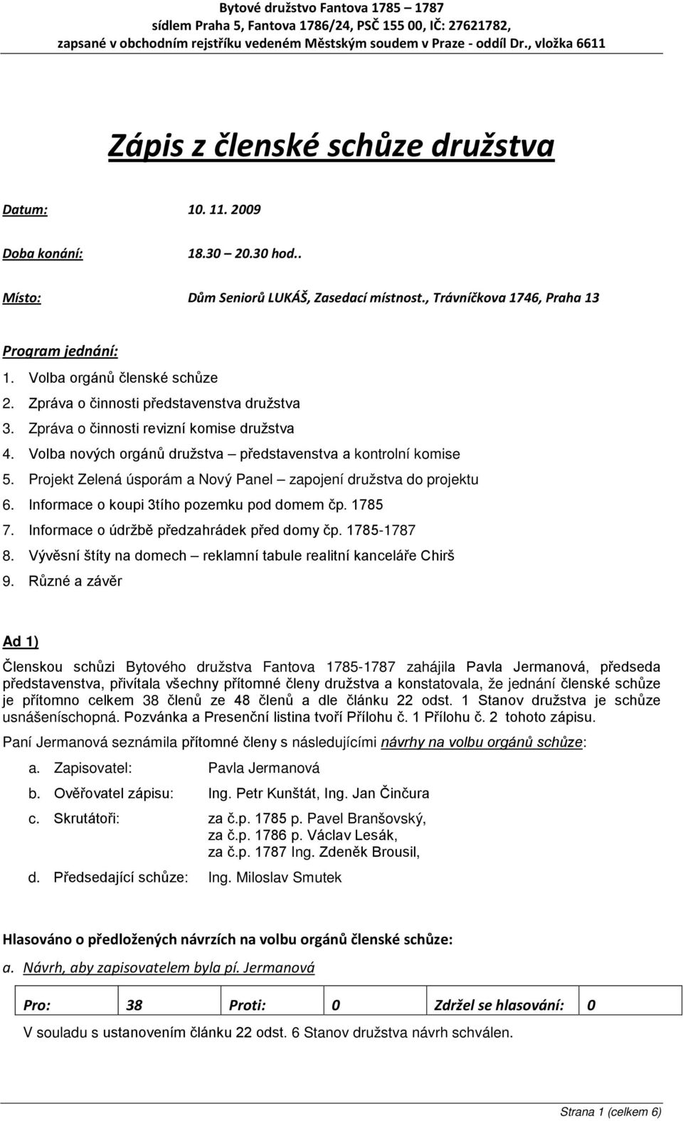 Projekt Zelená úsporám a Nový Panel zapojení družstva do projektu 6. Informace o koupi 3tího pozemku pod domem čp. 1785 7. Informace o údržbě předzahrádek před domy čp. 1785-1787 8.