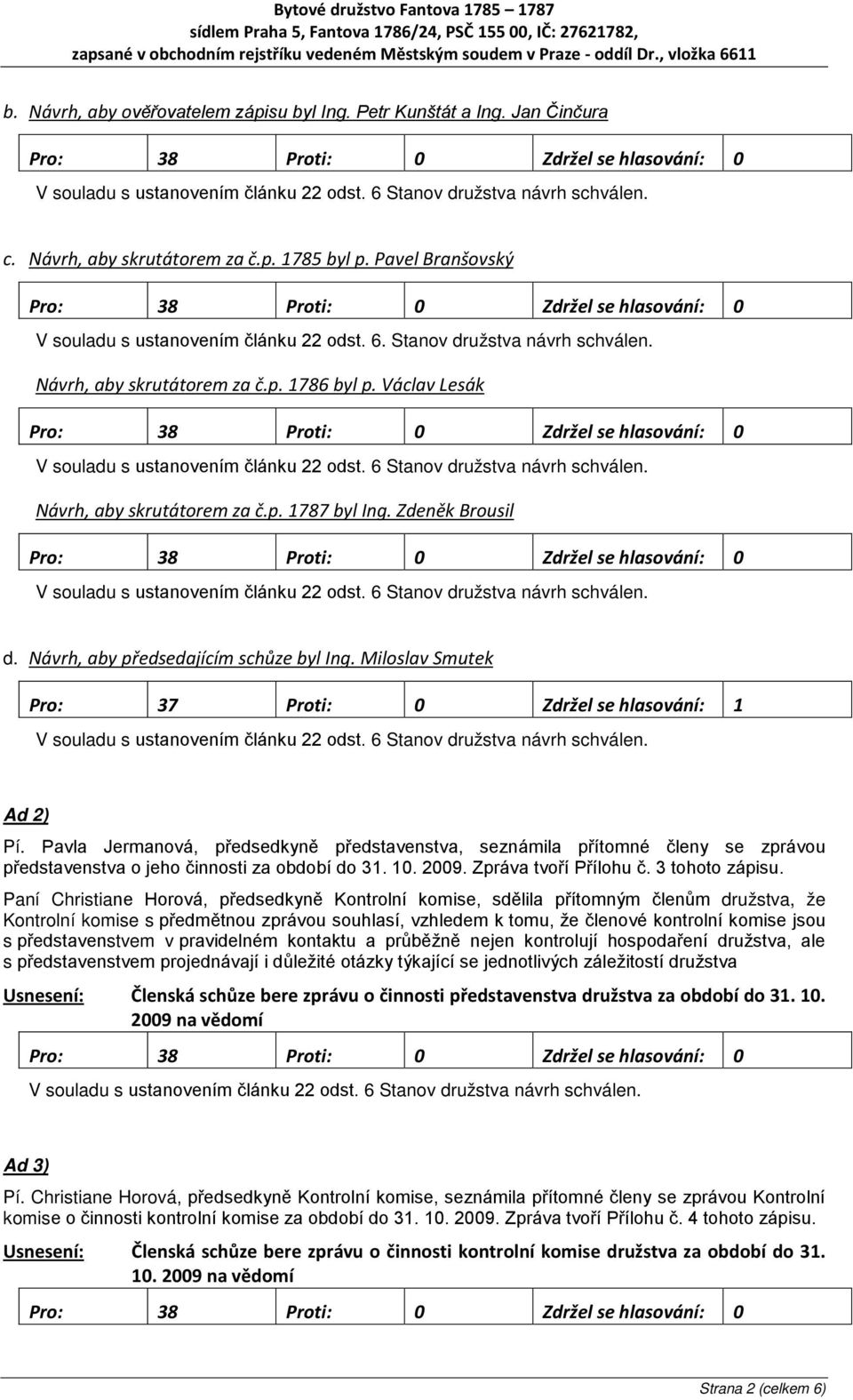 Pavla Jermanová, předsedkyně představenstva, seznámila přítomné členy se zprávou představenstva o jeho činnosti za období do 31. 10. 2009. Zpráva tvoří Přílohu č. 3 tohoto zápisu.