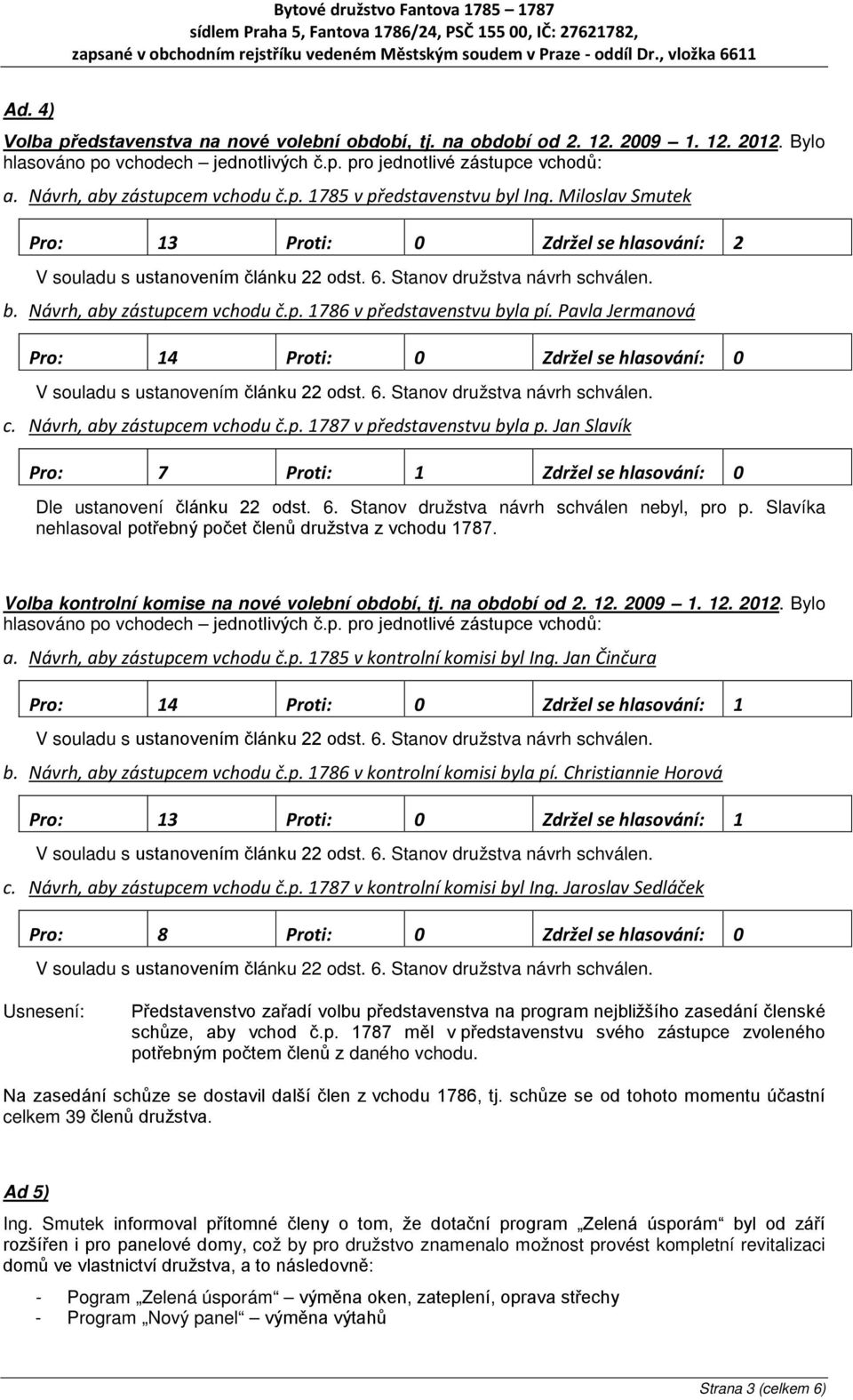 Pavla Jermanová Pro: 14 Proti: 0 Zdržel se hlasování: 0 c. Návrh, aby zástupcem vchodu č.p. 1787 v představenstvu byla p.