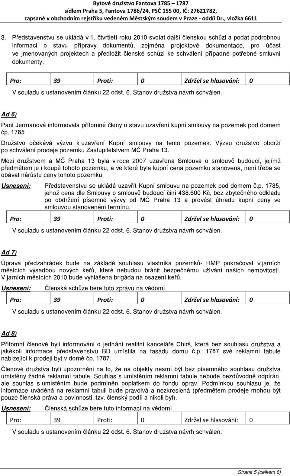 ke schválení případné potřebné smluvní dokumenty. Ad 6) Paní Jermanová informovala přítomné členy o stavu uzavření kupní smlouvy na pozemek pod domem čp.