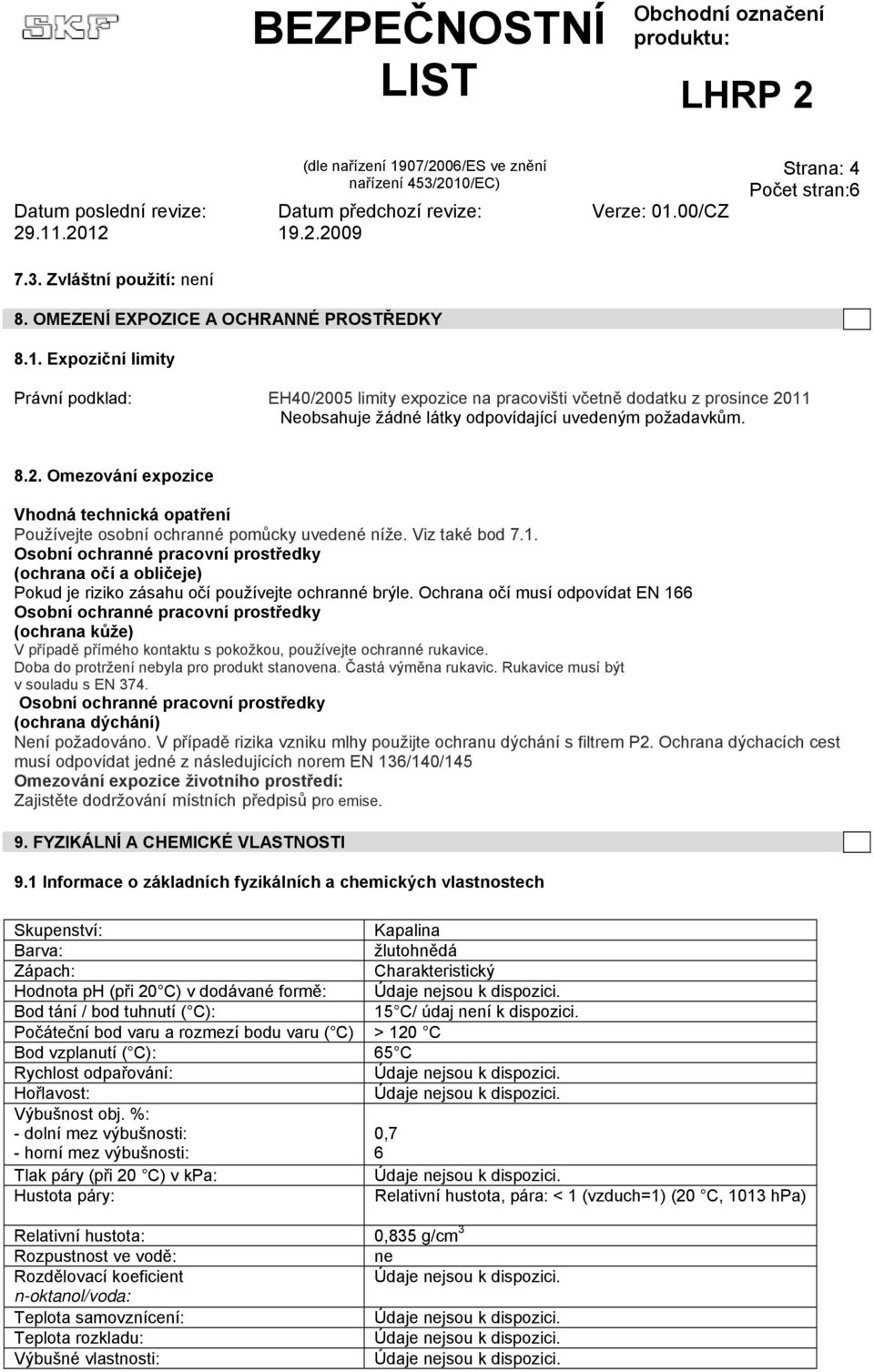 Viz také bod 7.1. Osobní ochranné pracovní prostředky (ochrana očí a obličeje) Pokud je riziko zásahu očí používejte ochranné brýle.