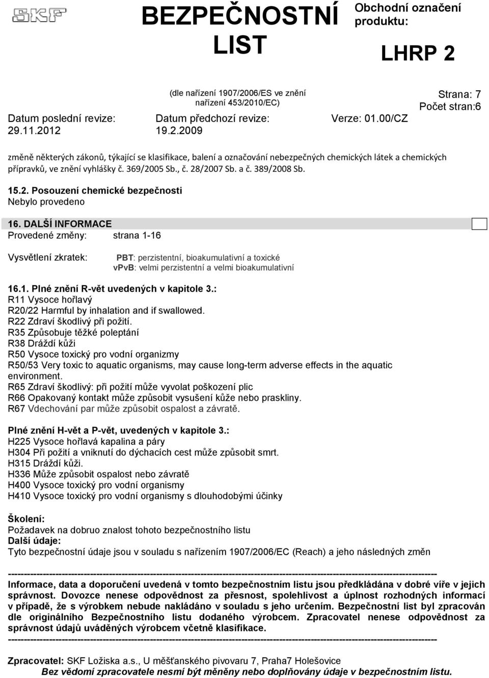 DALŠÍ INFORMACE Provedené změny: strana 1-16 Vysvětlení zkratek: PBT: perzistentní, bioakumulativní a toxické vpvb: velmi perzistentní a velmi bioakumulativní 16.1. Plné znění R-vět uvedených v kapitole 3.