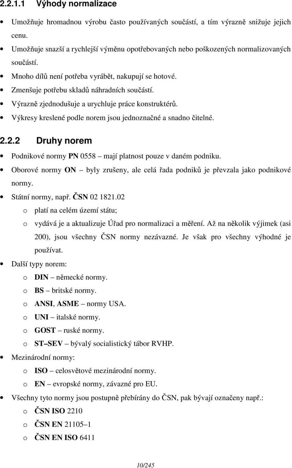 Výrazně zjednodušuje a urychluje práce konstruktérů. Výkresy kreslené podle norem jsou jednoznačné a snadno čitelné. 2.2.2 Druhy norem Podnikové normy PN 0558 mají platnost pouze v daném podniku.