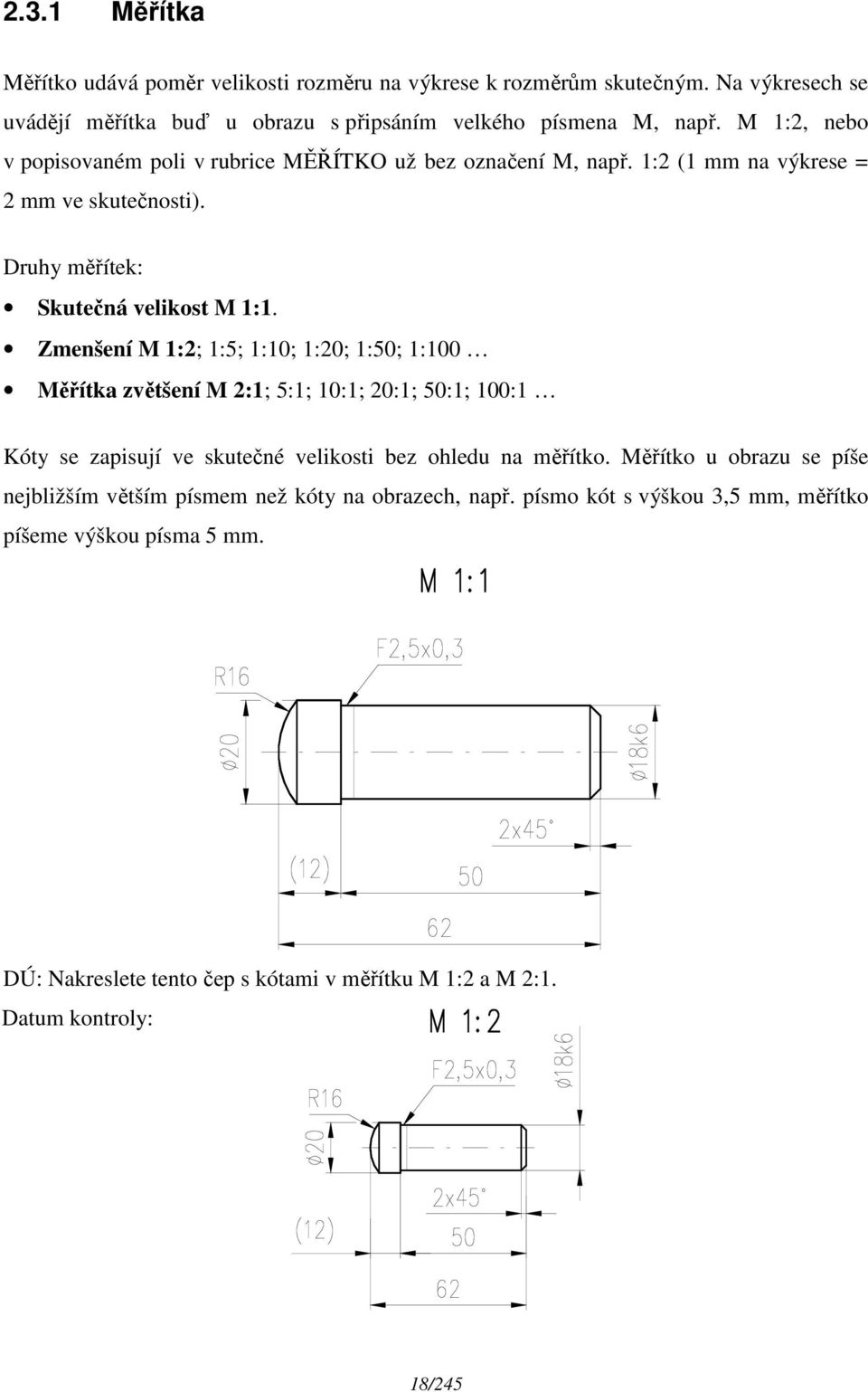 Zmenšení M 1:2; 1:5; 1:10; 1:20; 1:50; 1:100 Měřítka zvětšení M 2:1; 5:1; 10:1; 20:1; 50:1; 100:1 Kóty se zapisují ve skutečné velikosti bez ohledu na měřítko.