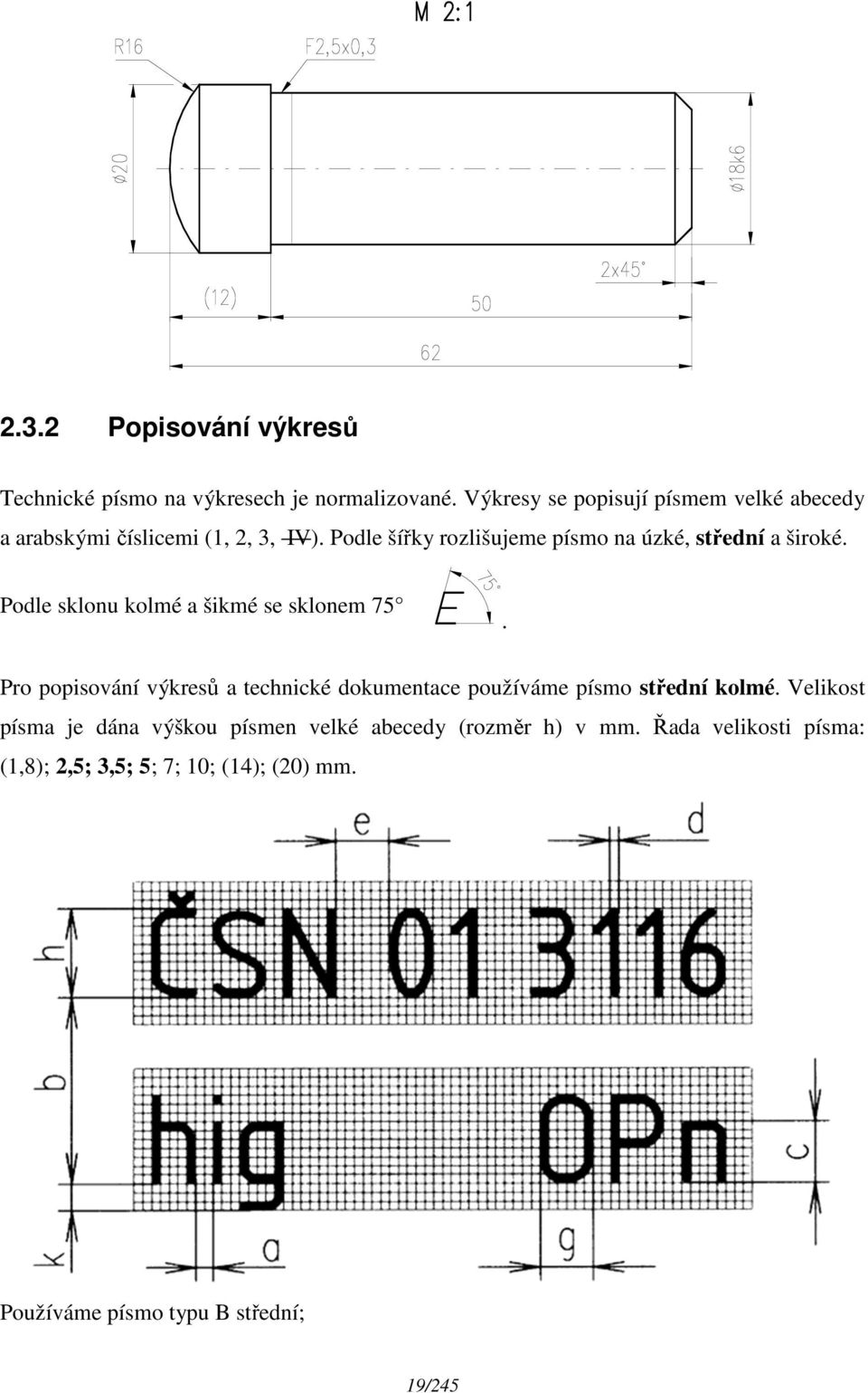 Podle šířky rozlišujeme písmo na úzké, střední a široké. Podle sklonu kolmé a šikmé se sklonem 75.