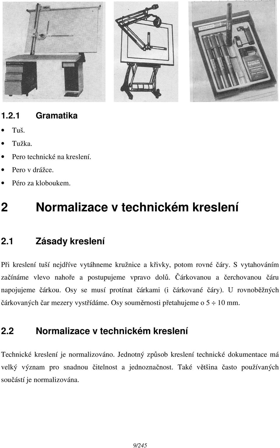 Čárkovanou a čerchovanou čáru napojujeme čárkou. Osy se musí protínat čárkami (i čárkované čáry). U rovnoběžných čárkovaných čar mezery vystřídáme.