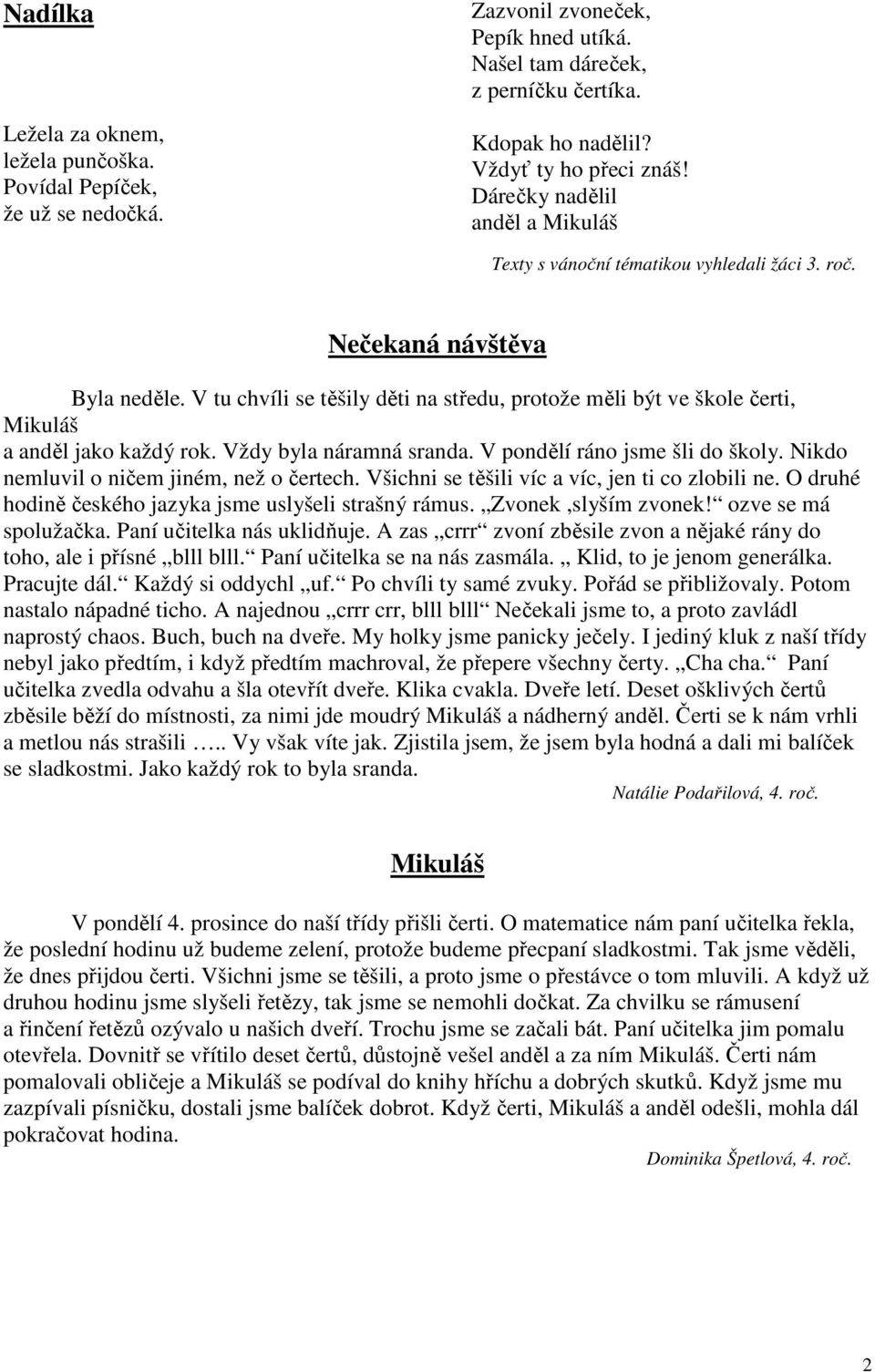 V tu chvíli se těšily děti na středu, protože měli být ve škole čerti, Mikuláš a anděl jako každý rok. Vždy byla náramná sranda. V pondělí ráno jsme šli do školy.