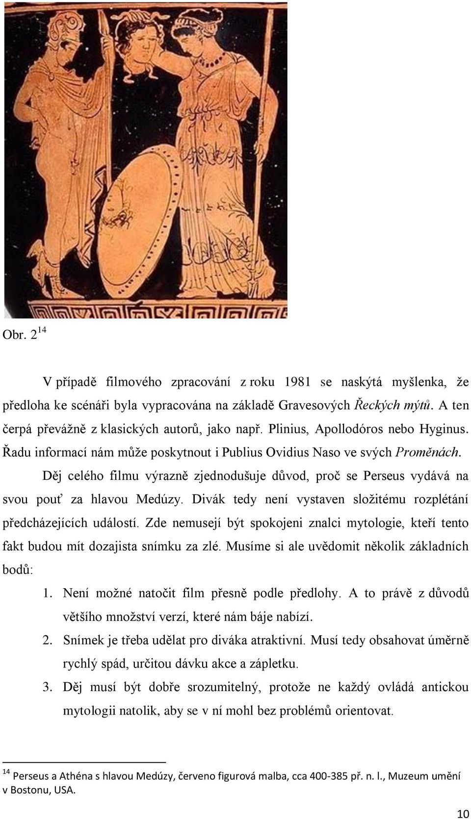 Děj celého filmu výrazně zjednodušuje důvod, proč se Perseus vydává na svou pouť za hlavou Medúzy. Divák tedy není vystaven složitému rozplétání předcházejících událostí.