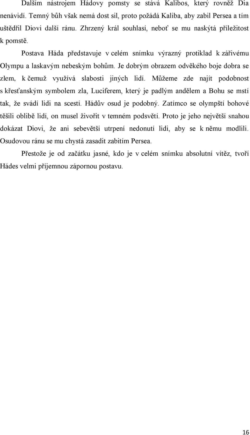 Je dobrým obrazem odvěkého boje dobra se zlem, k čemuž využívá slabosti jiných lidí.