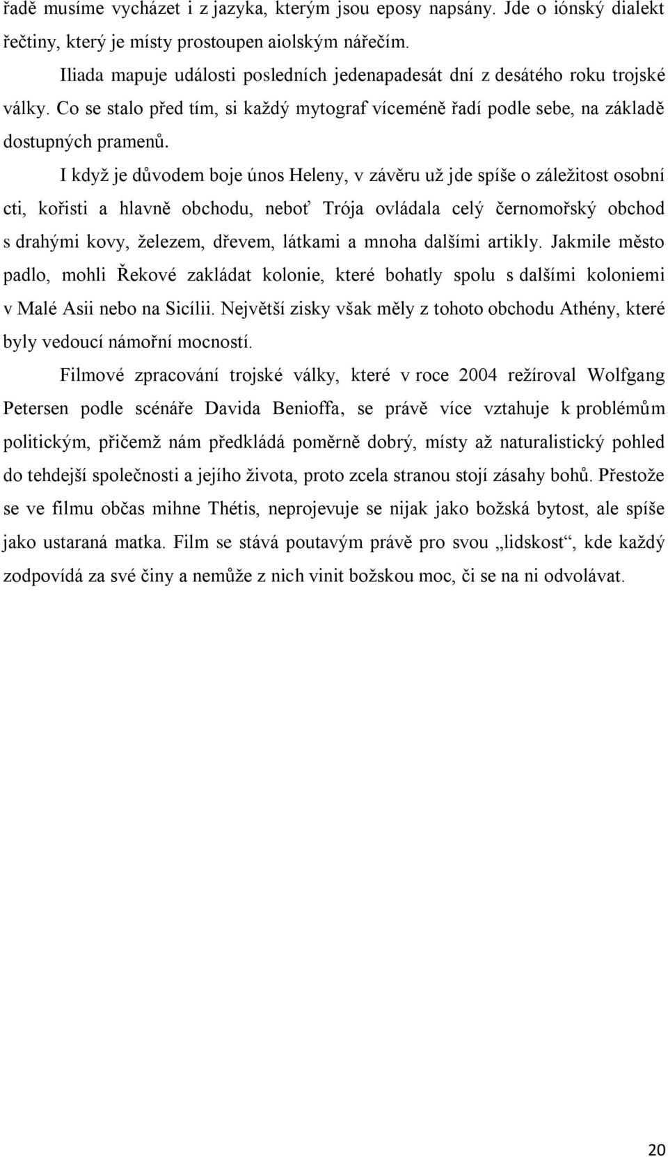 I když je důvodem boje únos Heleny, v závěru už jde spíše o záležitost osobní cti, kořisti a hlavně obchodu, neboť Trója ovládala celý černomořský obchod s drahými kovy, železem, dřevem, látkami a