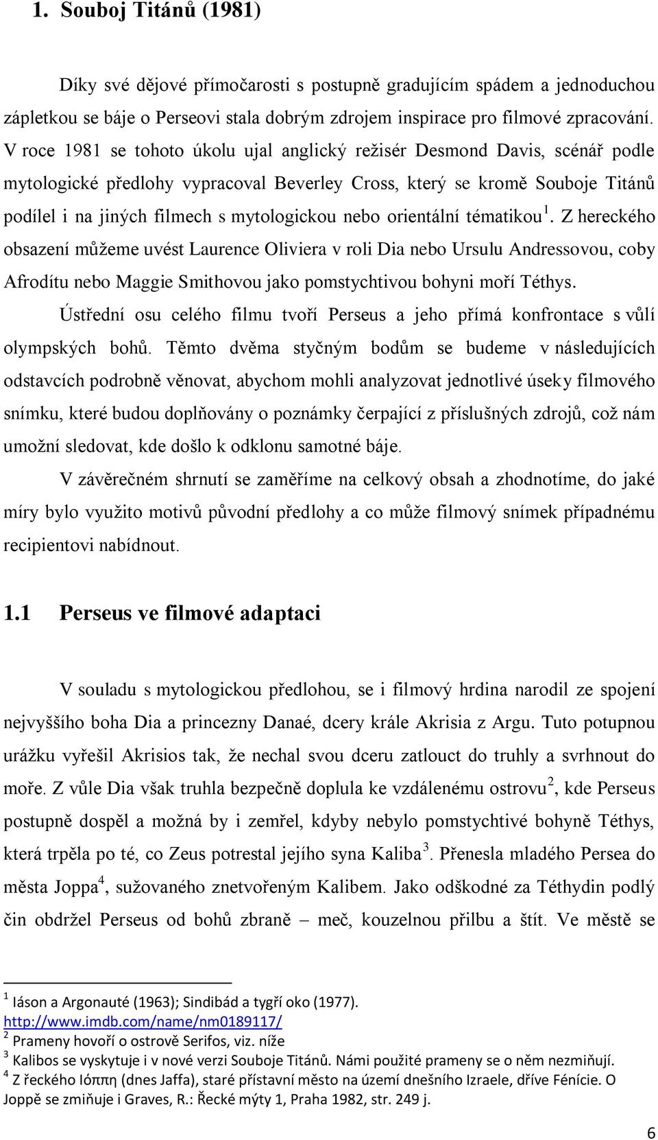 nebo orientální tématikou 1. Z hereckého obsazení můžeme uvést Laurence Oliviera v roli Dia nebo Ursulu Andressovou, coby Afrodítu nebo Maggie Smithovou jako pomstychtivou bohyni moří Téthys.