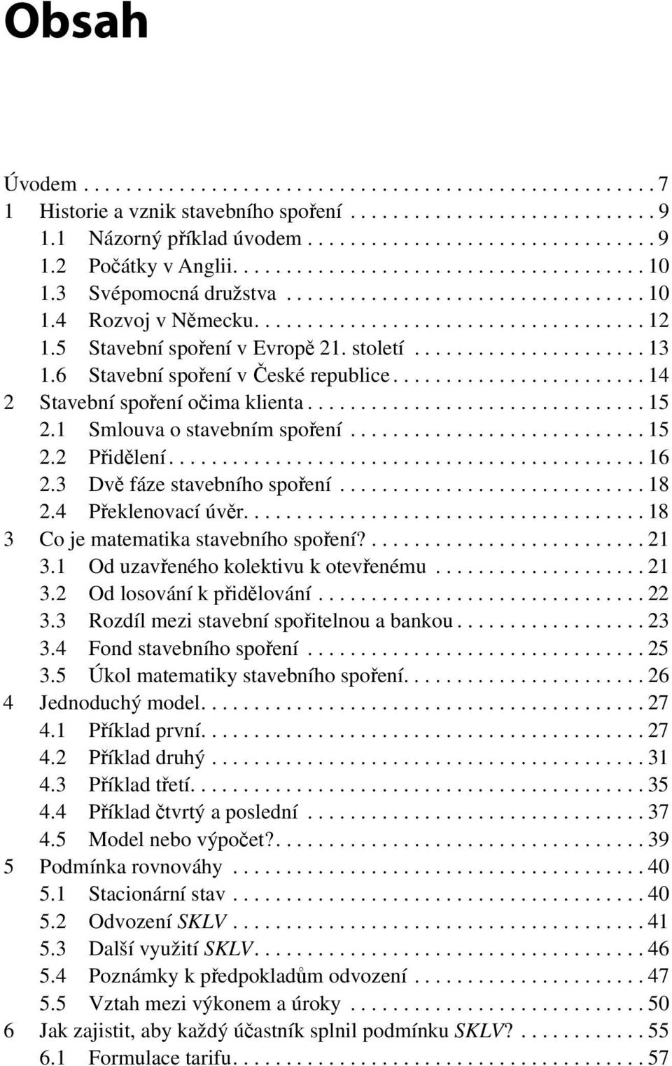 století...................... 13 1.6 Stavební spoření v České republice........................ 14 2 Stavební spoření očima klienta................................ 15 2.1 Smlouva o stavebním spoření.