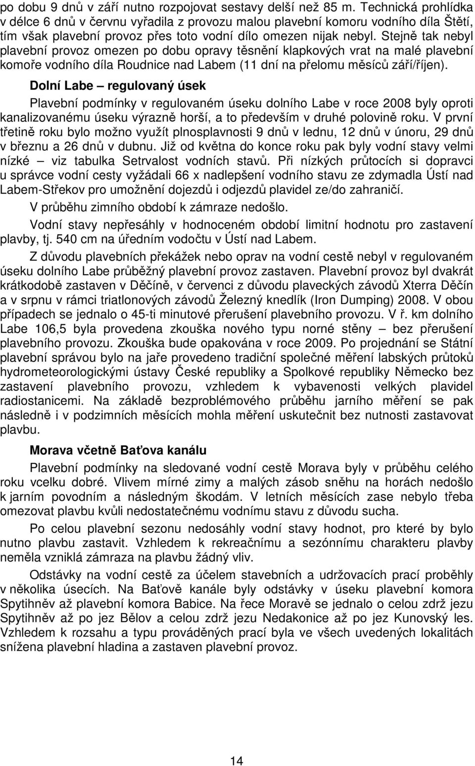 Stejně tak nebyl plavební provoz omezen po dobu opravy těsnění klapkových vrat na malé plavební komoře vodního díla Roudnice nad Labem (11 dní na přelomu měsíců září/říjen).