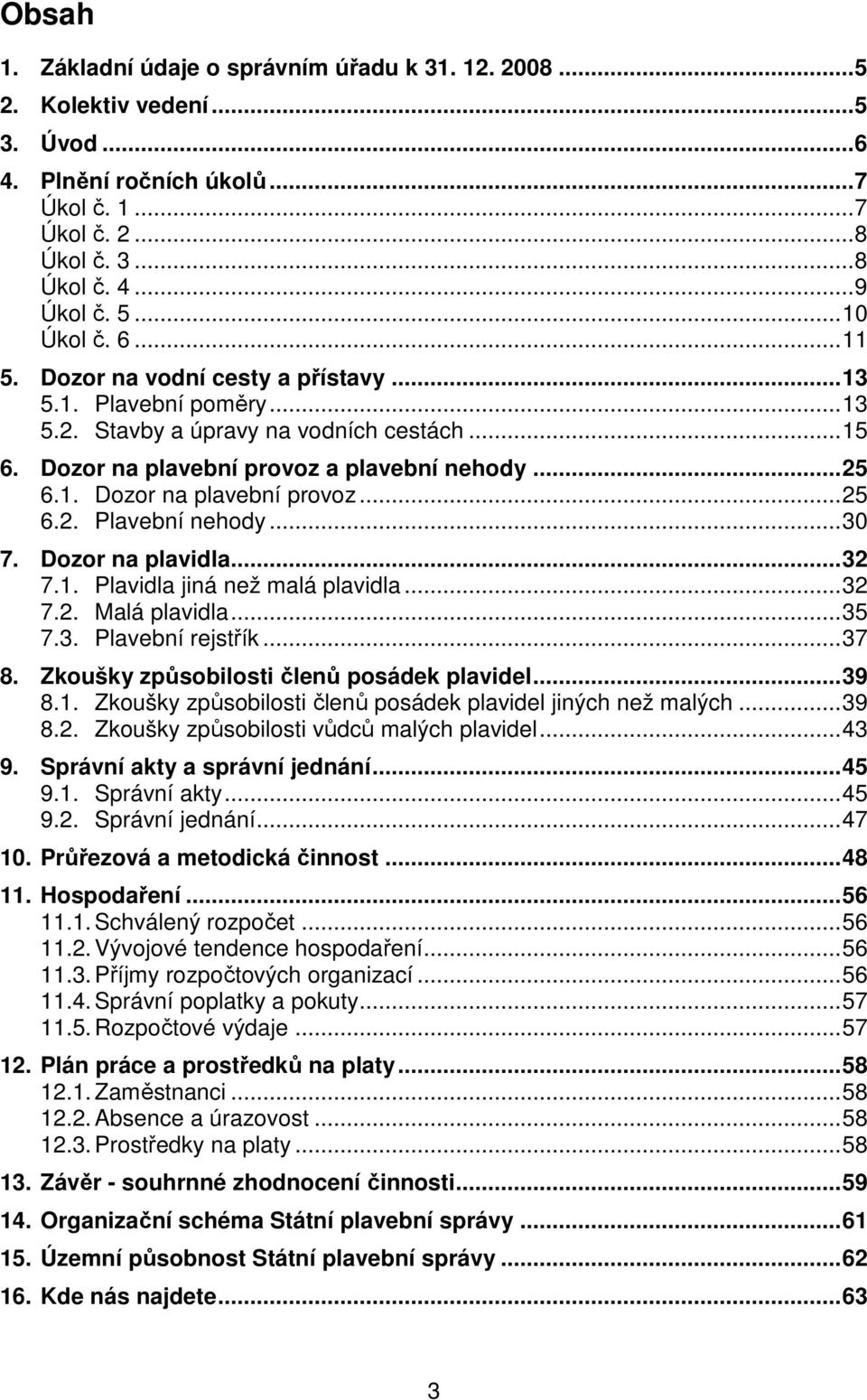 .. 30 7. Dozor na plavidla... 32 7.1. Plavidla jiná než malá plavidla... 32 7.2. Malá plavidla... 35 7.3. Plavební rejstřík... 37 8. Zkoušky způsobilosti členů posádek plavidel... 39 8.1. Zkoušky způsobilosti členů posádek plavidel jiných než malých.