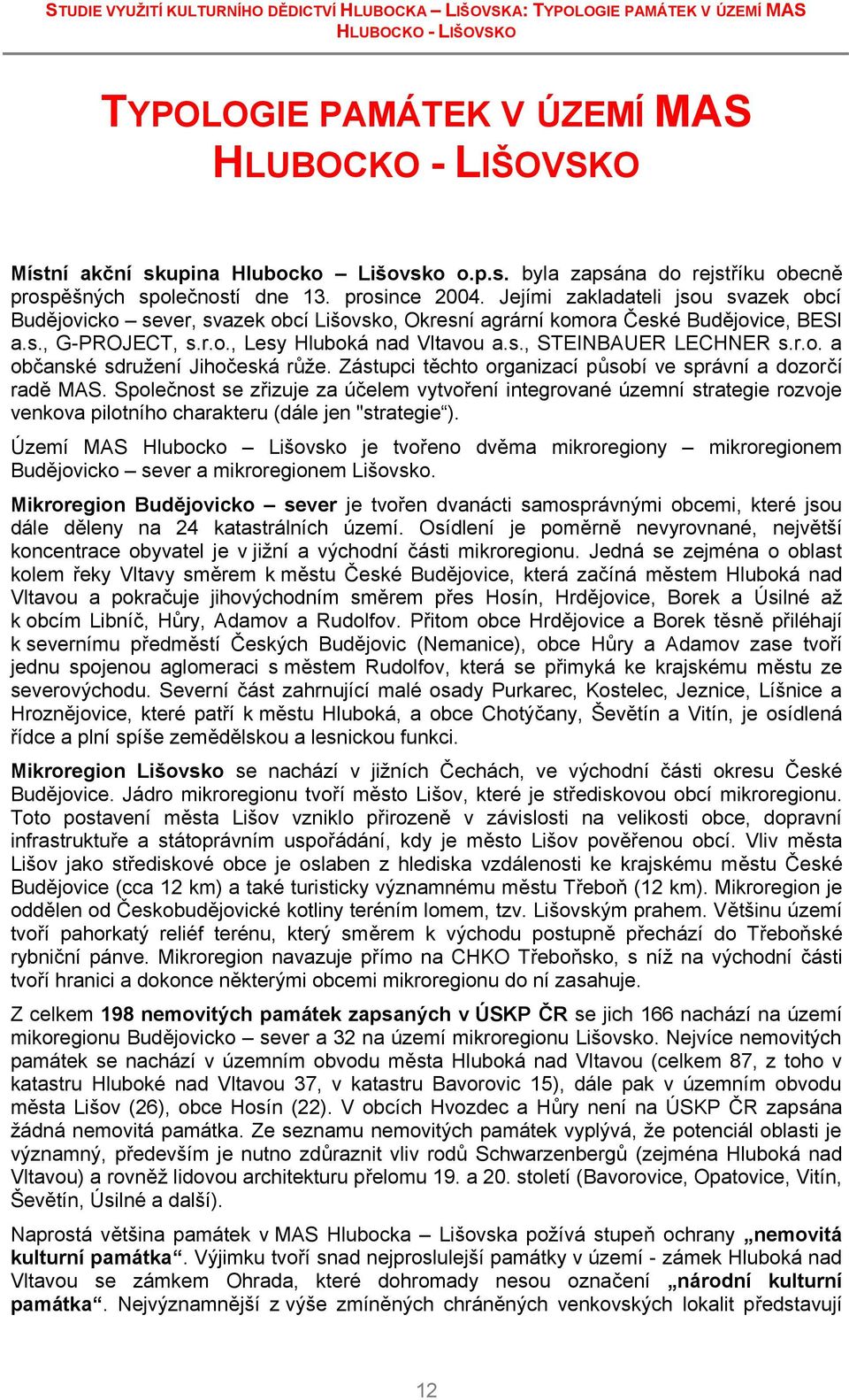 Jejími zakladateli jsou svazek obcí Budějovicko sever, svazek obcí Lišovsko, Okresní agrární komora České Budějovice, BESI a.s., G-PROJECT, s.r.o., Lesy Hluboká nad Vltavou a.s., STEINBAUER LECHNER s.