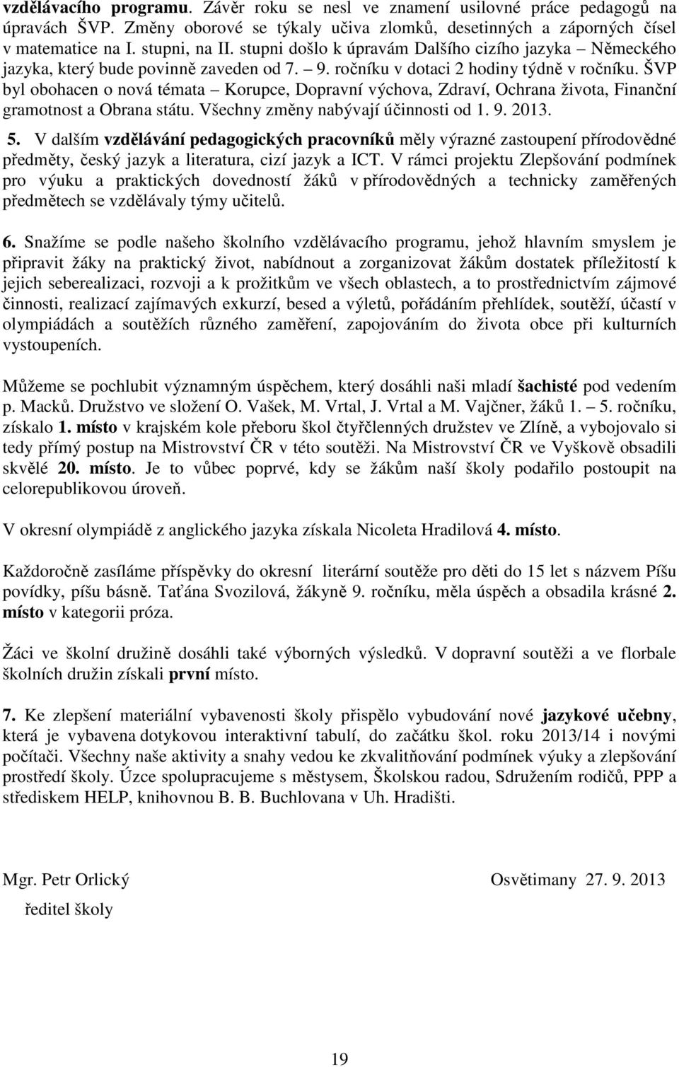 ŠVP byl obohacen o nová témata Korupce, Dopravní výchova, Zdraví, Ochrana života, Finanční gramotnost a Obrana státu. Všechny změny nabývají účinnosti od 1. 9. 2013. 5.