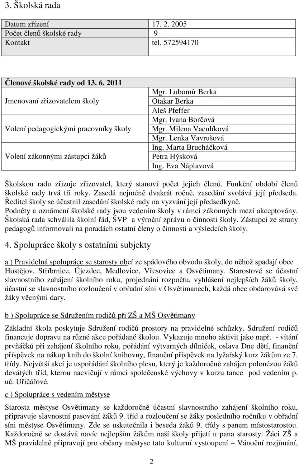 Lenka Vavrušová Ing. Marta Brucháčková Petra Hýsková Ing. Eva Náplavová Školskou radu zřizuje zřizovatel, který stanoví počet jejich členů. Funkční období členů školské rady trvá tři roky.