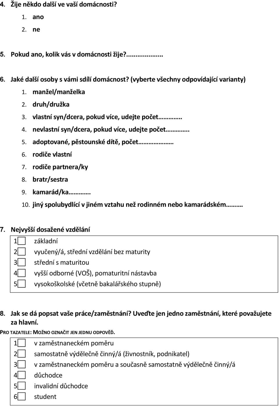 rodiče partnera/ky 8. bratr/sestra 9. kamarád/ka. 10. jiný spolubydlící v jiném vztahu než rodinném nebo kamarádském. 7.
