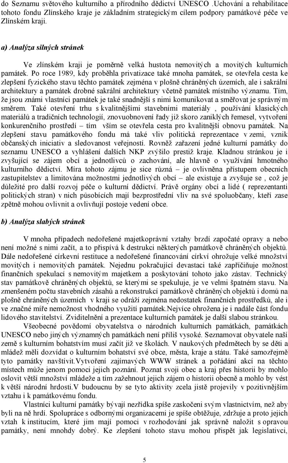 Po roce 1989, kdy proběhla privatizace také mnoha památek, se otevřela cesta ke zlepšení fyzického stavu těchto památek zejména v plošně chráněných územích, ale i sakrální architektury a památek